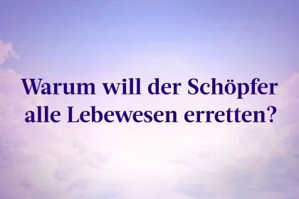 Warum will der Schöpfer alle Lebewesen erretten?